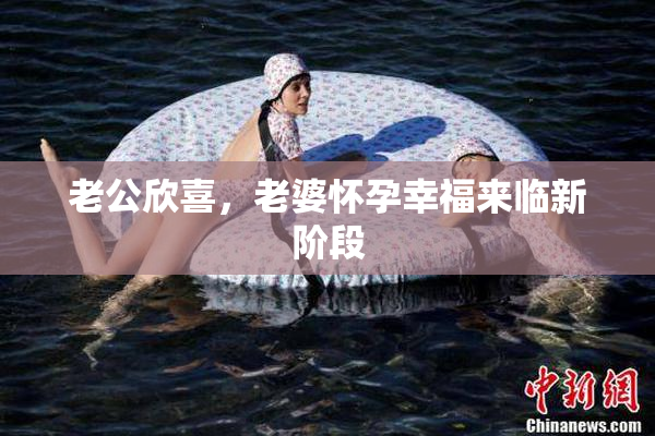 老公欣喜，老婆怀孕幸福来临新阶段