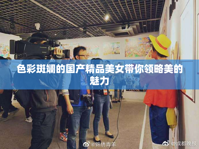 色彩斑斓的国产精品美女带你领略美的魅力