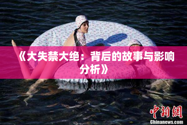 《大失禁大绝：背后的故事与影响分析》
