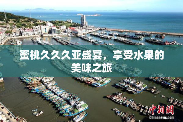 蜜桃久久久亚盛宴，享受水果的美味之旅