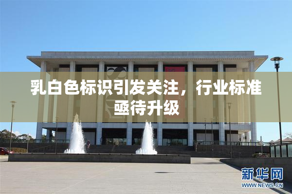 乳白色标识引发关注，行业标准亟待升级