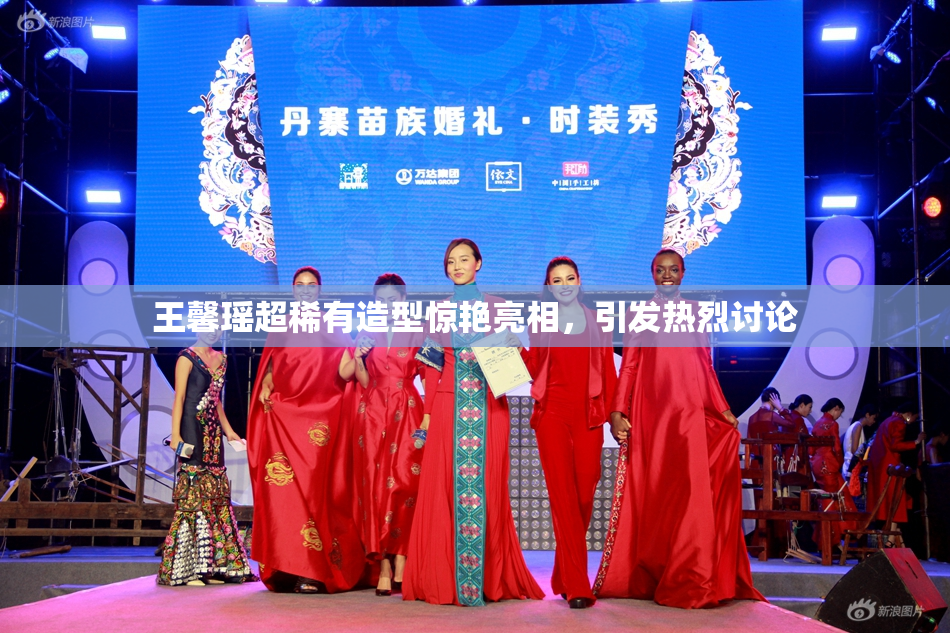 王馨瑶超稀有造型惊艳亮相，引发热烈讨论