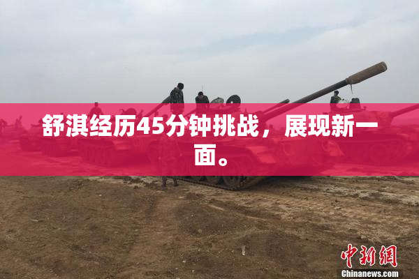 舒淇经历45分钟挑战，展现新一面。