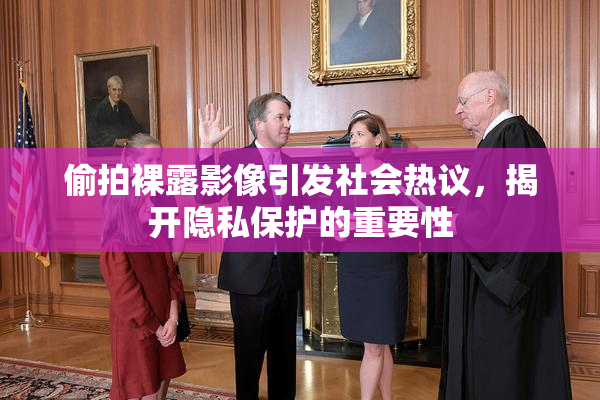 偷拍裸露影像引发社会热议，揭开隐私保护的重要性