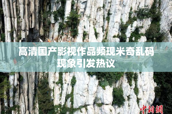 高清国产影视作品频现米奇乱码现象引发热议