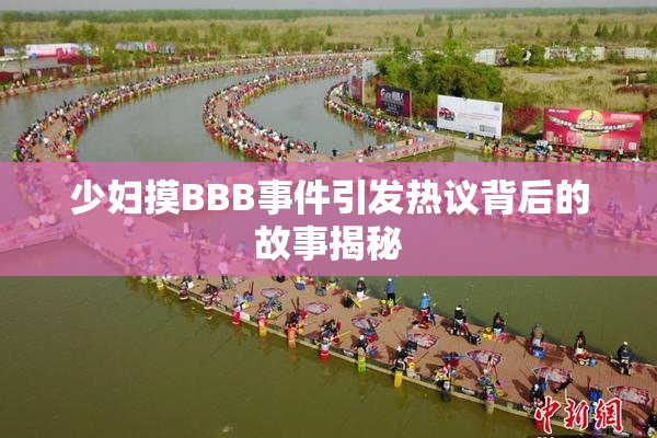 少妇摸BBB事件引发热议背后的故事揭秘