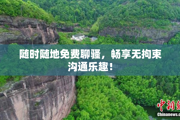 随时随地免费聊骚，畅享无拘束沟通乐趣！