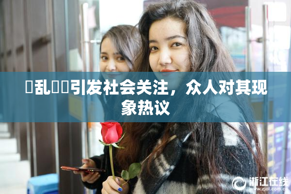 婬乱妺妺引发社会关注，众人对其现象热议