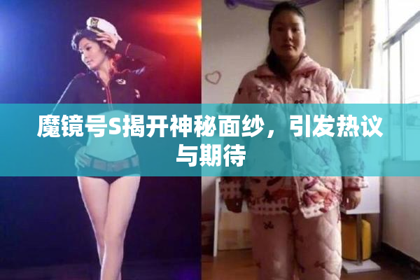 魔镜号S揭开神秘面纱，引发热议与期待