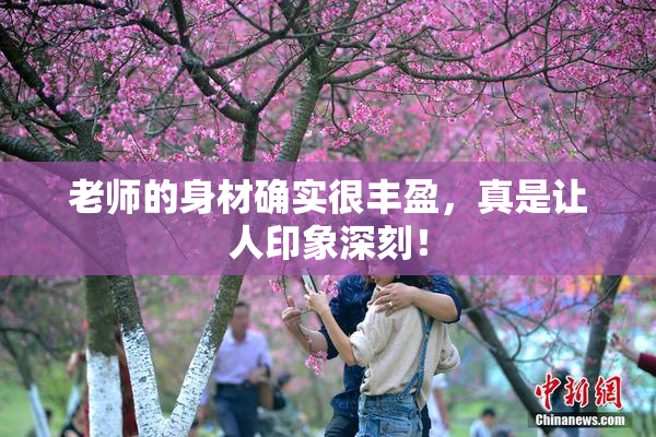 老师的身材确实很丰盈，真是让人印象深刻！