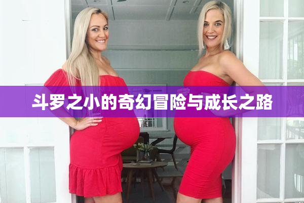 斗罗之小的奇幻冒险与成长之路