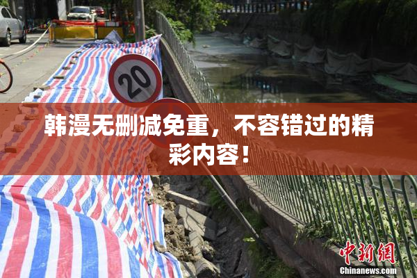 韩漫无删减免重，不容错过的精彩内容！