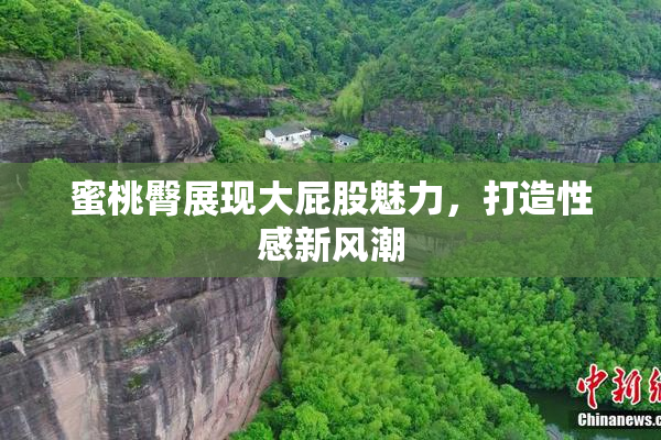 蜜桃臀展现大屁股魅力，打造性感新风潮