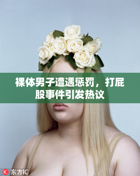 裸体男子遭遇惩罚，打屁股事件引发热议