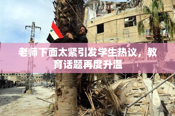 老师下面太紧引发学生热议，教育话题再度升温