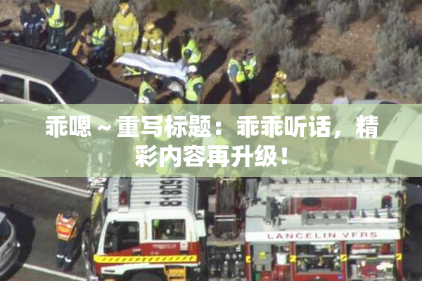 乖嗯～重写标题：乖乖听话，精彩内容再升级！