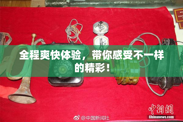 全程爽快体验，带你感受不一样的精彩！