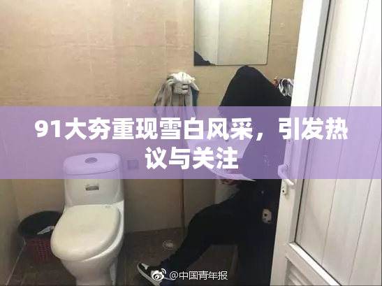 91大夯重现雪白风采，引发热议与关注