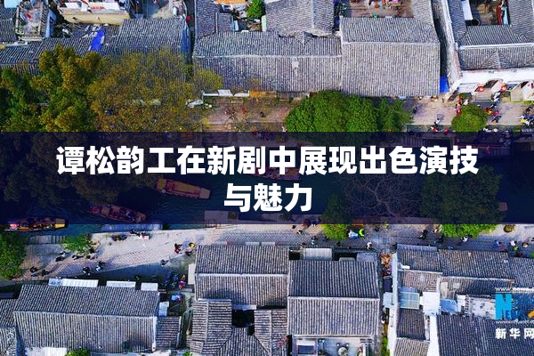 谭松韵工在新剧中展现出色演技与魅力
