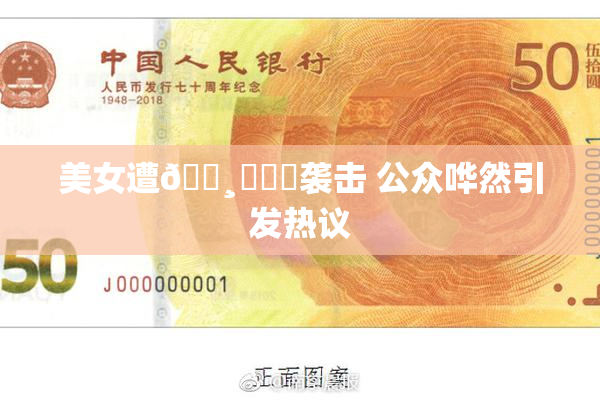 美女遭🌸‌❌‌袭击 公众哗然引发热议