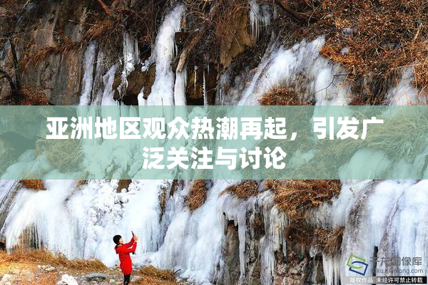 亚洲地区观众热潮再起，引发广泛关注与讨论