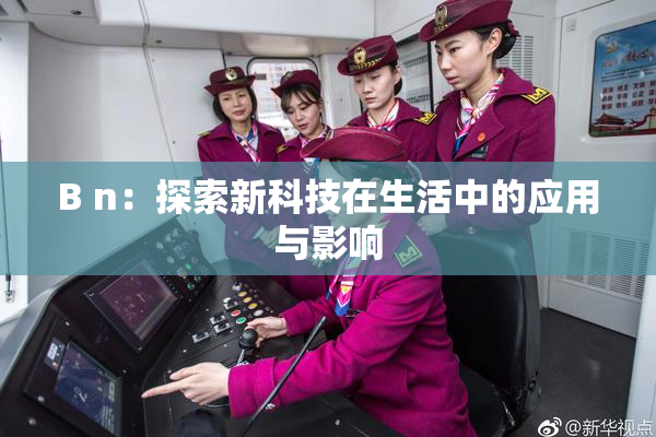 B n：探索新科技在生活中的应用与影响