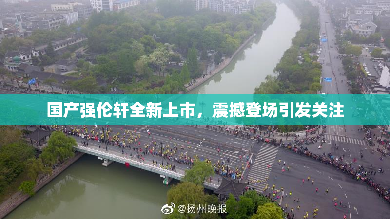 国产强伦轩全新上市，震撼登场引发关注