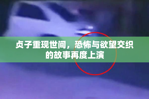 贞子重现世间，恐怖与欲望交织的故事再度上演