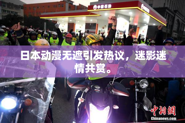 日本动漫无遮引发热议，迷影迷情共赏。