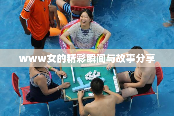 www女的精彩瞬间与故事分享