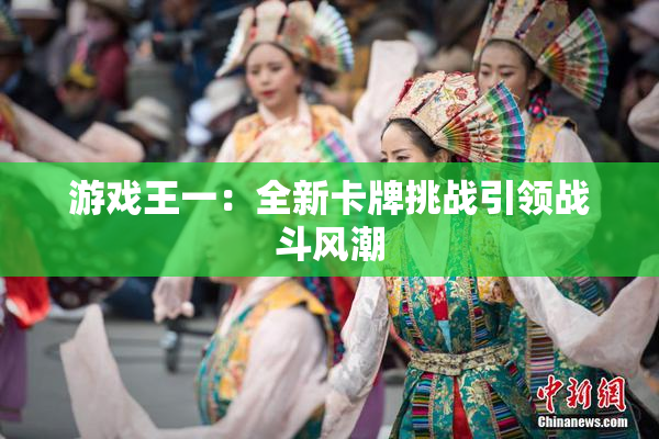 游戏王一：全新卡牌挑战引领战斗风潮