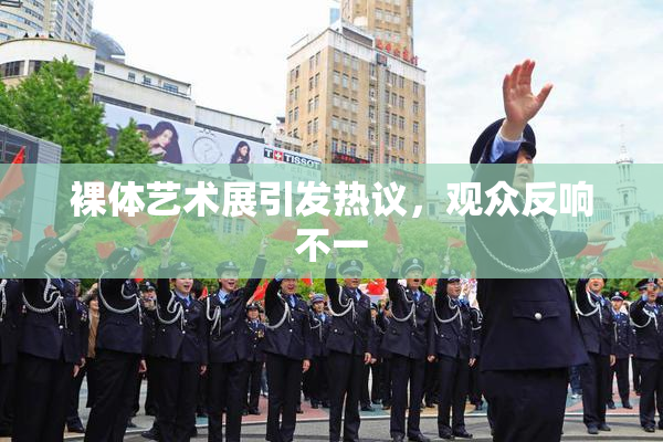裸体艺术展引发热议，观众反响不一