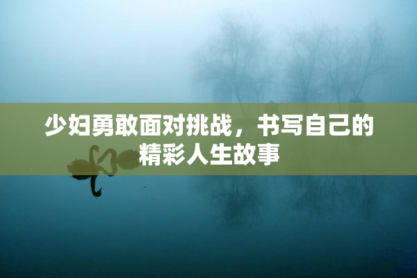少妇勇敢面对挑战，书写自己的精彩人生故事