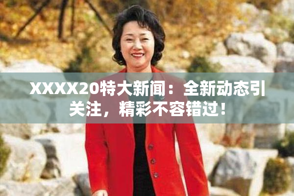 XXXX20特大新闻：全新动态引关注，精彩不容错过！