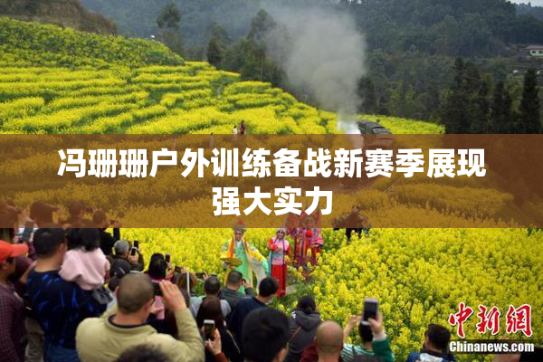 冯珊珊户外训练备战新赛季展现强大实力