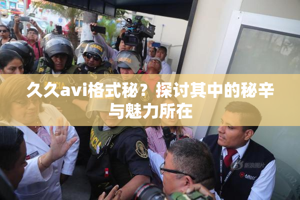 久久avi格式秘？探讨其中的秘辛与魅力所在
