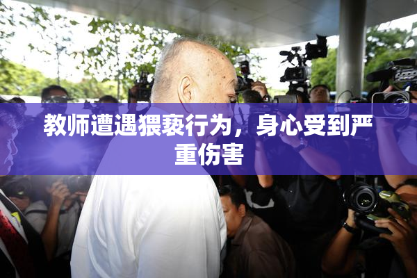 教师遭遇猥亵行为，身心受到严重伤害