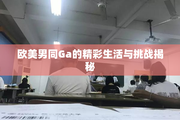 欧美男同Ga的精彩生活与挑战揭秘