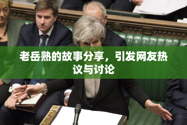 老岳熟的故事分享，引发网友热议与讨论