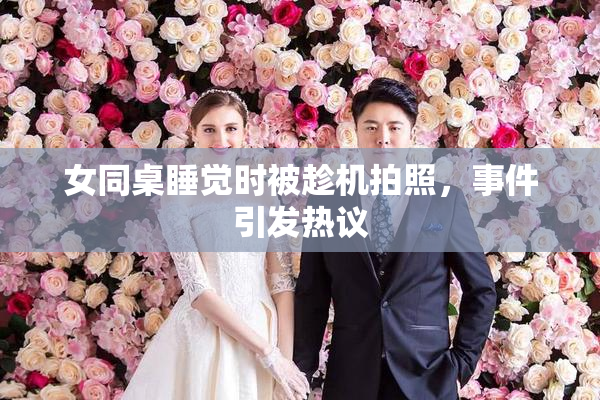 女同桌睡觉时被趁机拍照，事件引发热议