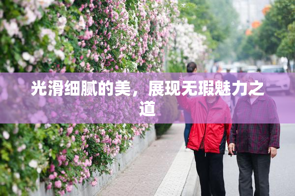 光滑细腻的美，展现无瑕魅力之道