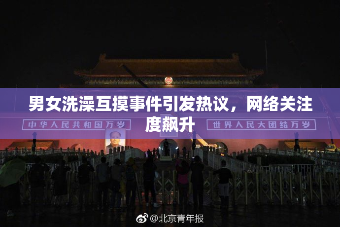 男女洗澡互摸事件引发热议，网络关注度飙升