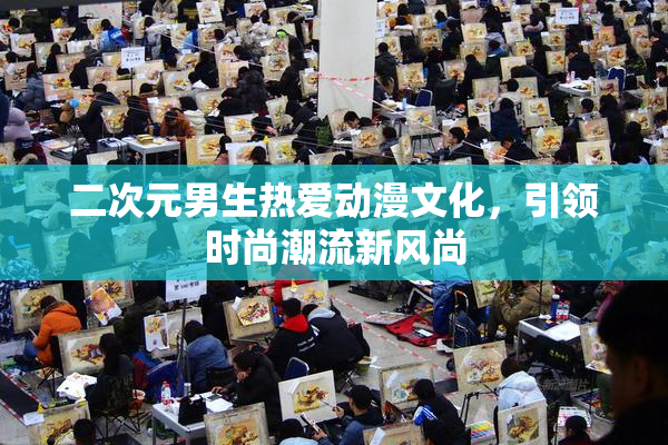 二次元男生热爱动漫文化，引领时尚潮流新风尚