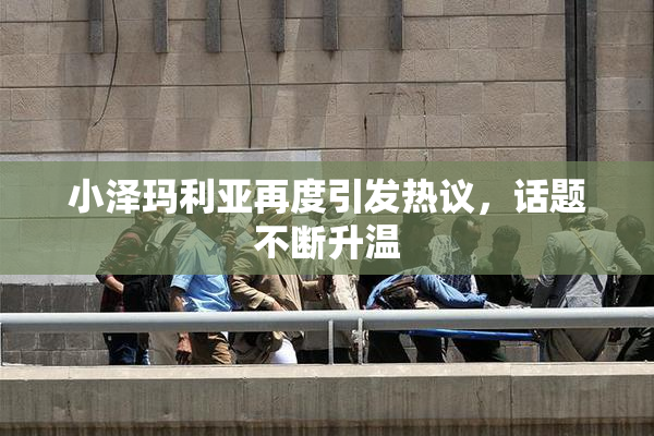 小泽玛利亚再度引发热议，话题不断升温