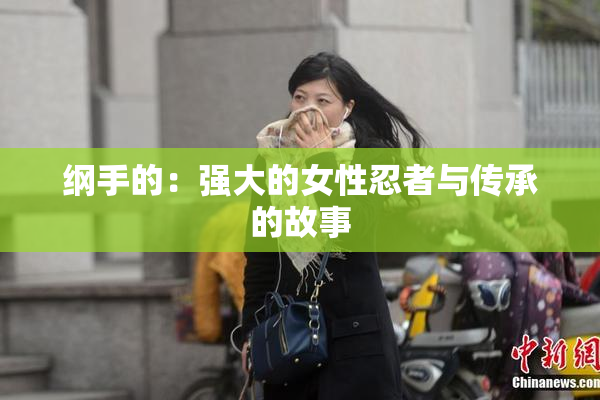 纲手的：强大的女性忍者与传承的故事