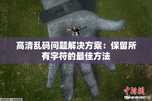高清乱码问题解决方案：保留所有字符的最佳方法