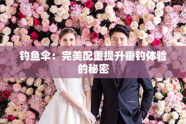 钓鱼伞：完美配重提升垂钓体验的秘密