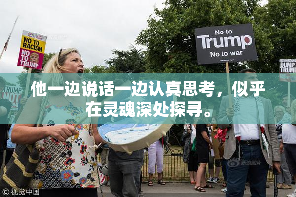 他一边说话一边认真思考，似乎在灵魂深处探寻。