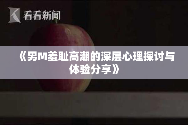 《男M羞耻高潮的深层心理探讨与体验分享》