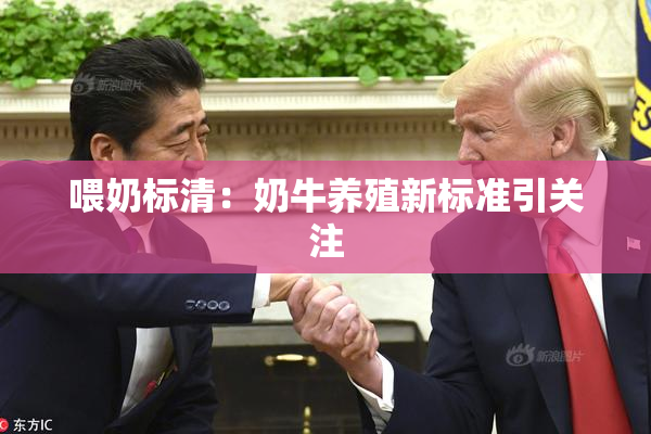 喂奶标清：奶牛养殖新标准引关注